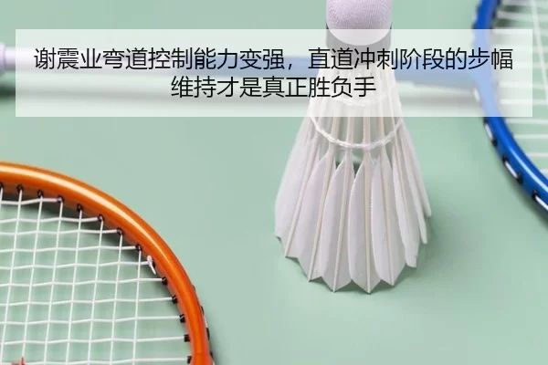 谢震业弯道控制能力变强，直道冲刺阶段的步幅维持才是真正胜负手